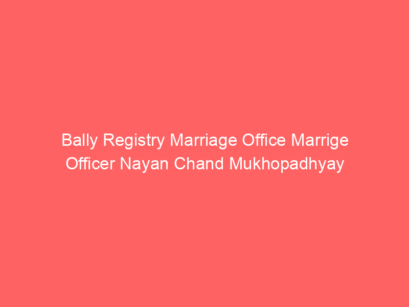Bally Registry Marriage Office Marrige Officer Nayan Chand Mukhopadhyay