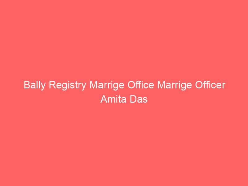 Bally Registry Marrige Office Marrige Officer Amita Das