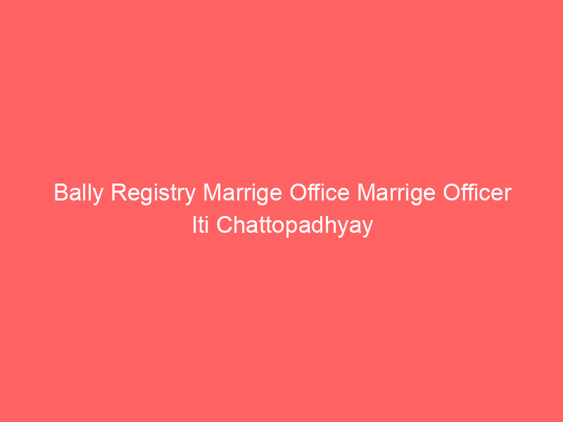 Bally Registry Marrige Office Marrige Officer Iti Chattopadhyay