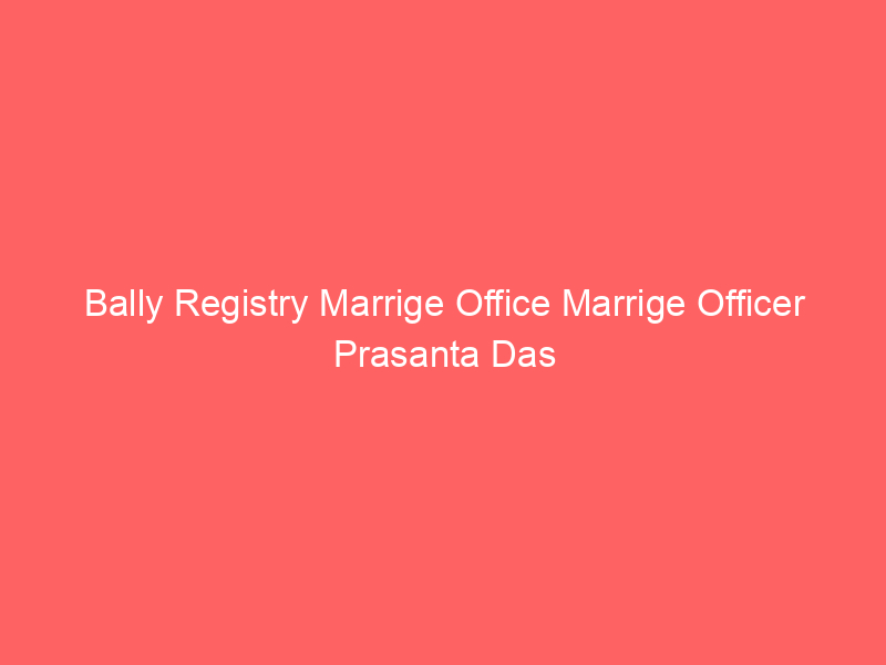 Bally Registry Marrige Office Marrige Officer Prasanta Das