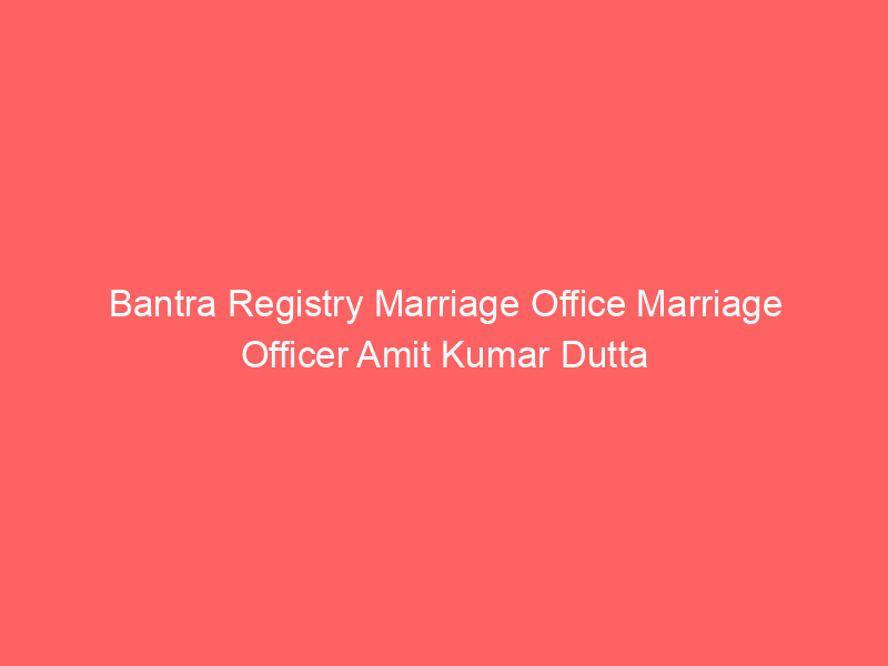 Bantra Registry Marriage Office Marriage Officer Amit Kumar Dutta