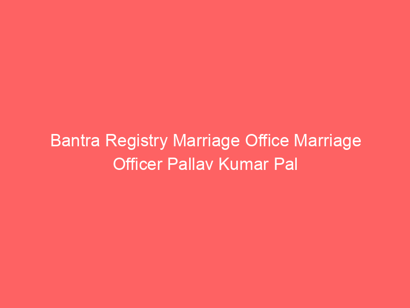 Bantra Registry Marriage Office Marriage Officer Pallav Kumar Pal