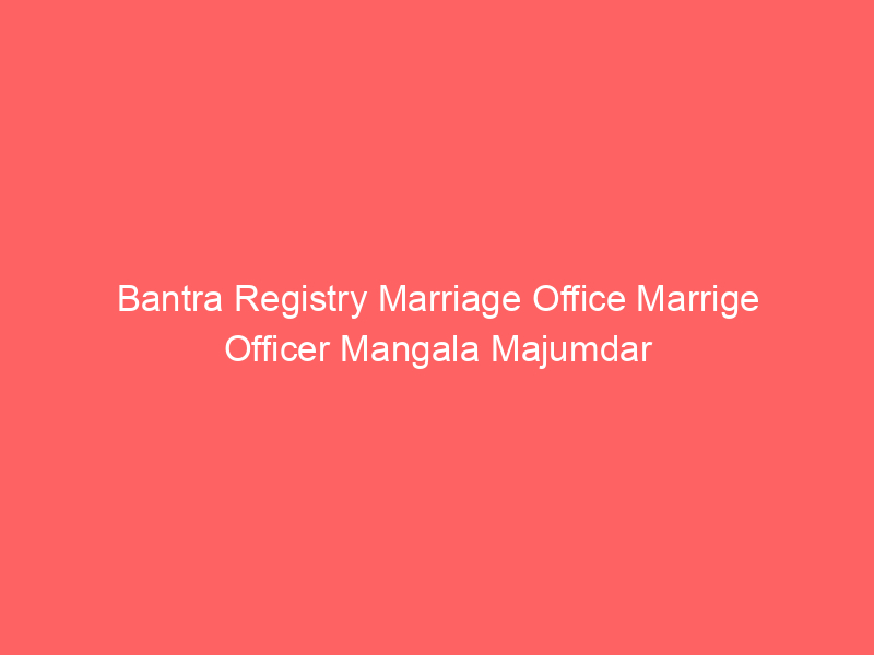 Bantra Registry Marriage Office Marrige Officer Mangala Majumdar