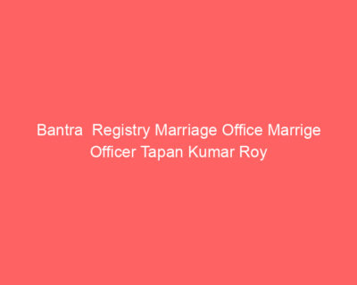 Bantra Registry Marriage Office Marrige Officer Tapan Kumar Roy