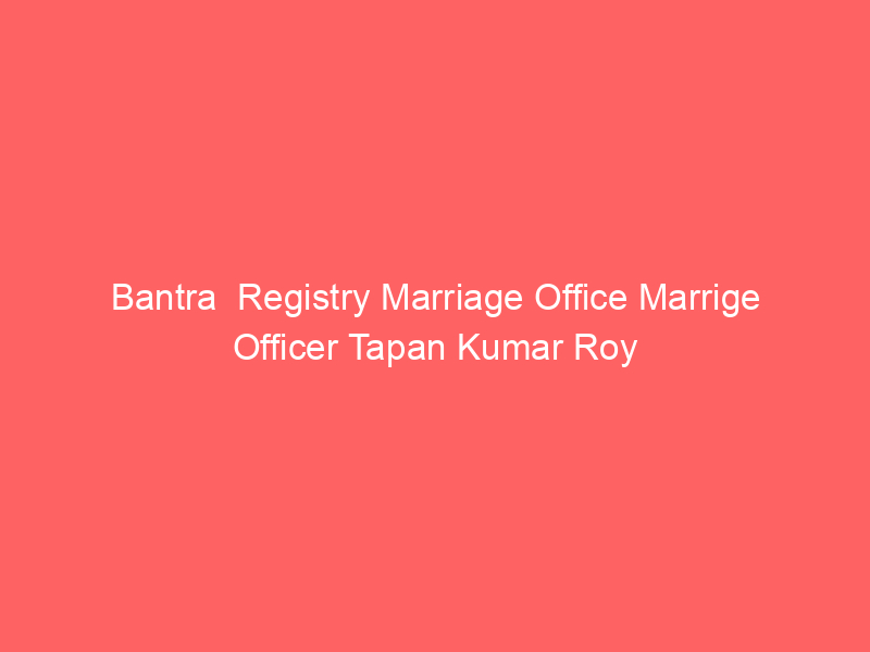 Bantra  Registry Marriage Office Marrige Officer Tapan Kumar Roy