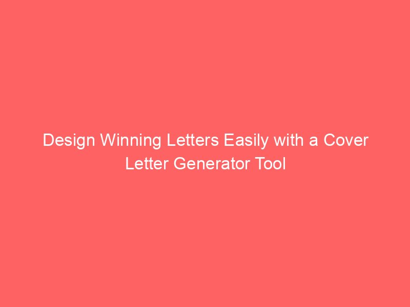 Design Winning Letters Easily with a Cover Letter Generator Tool