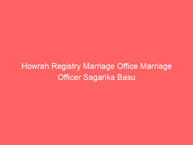 Howrah Registry Marriage Office Marriage Officer Sagarika Basu