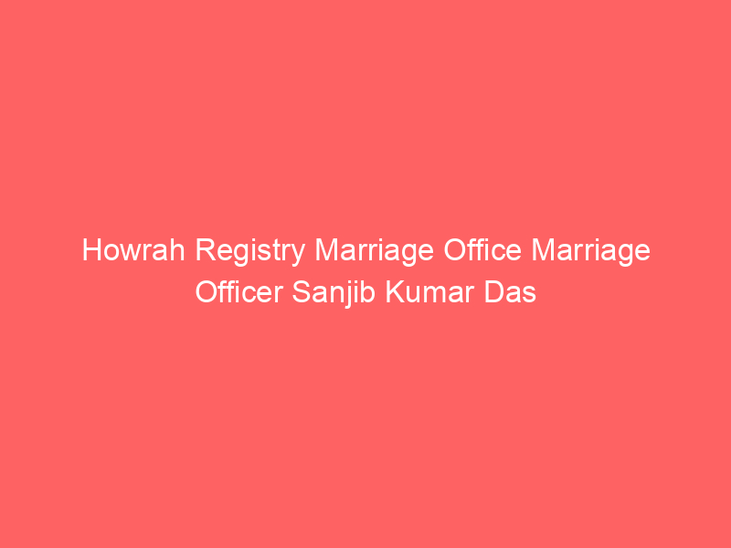 Howrah Registry Marriage Office Marriage Officer Sanjib Kumar Das