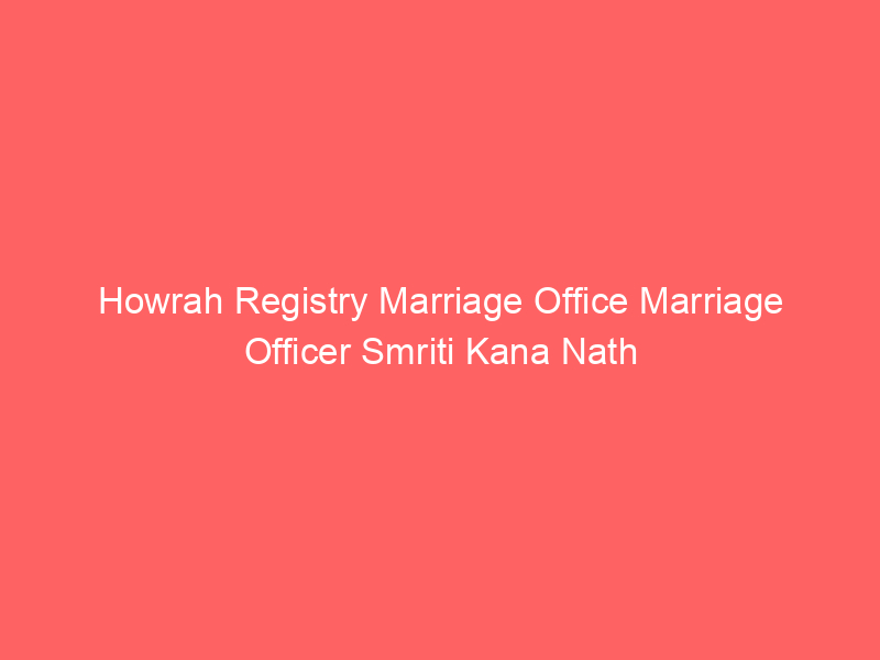 Howrah Registry Marriage Office Marriage Officer Smriti Kana Nath