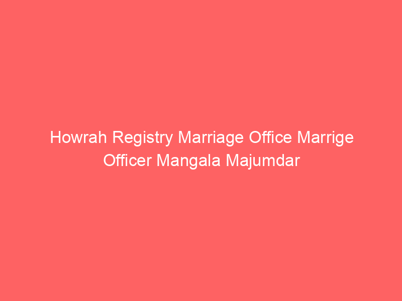 Howrah Registry Marriage Office Marrige Officer Mangala Majumdar