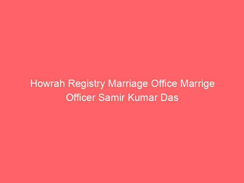 Howrah Registry Marriage Office Marrige Officer Samir Kumar Das