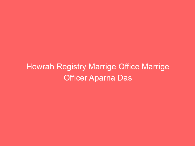 Howrah Registry Marrige Office Marrige Officer Aparna Das