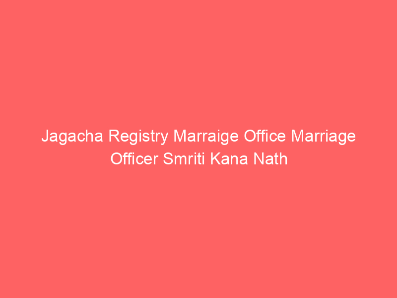 Jagacha Registry Marraige Office Marriage Officer Smriti Kana Nath