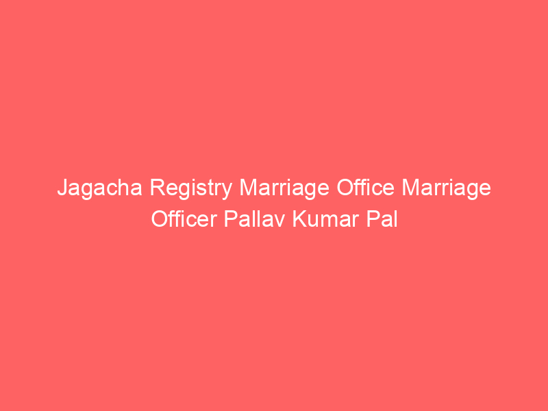 Jagacha Registry Marriage Office Marriage Officer Pallav Kumar Pal