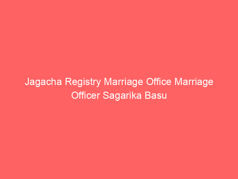 Jagacha Registry Marriage Office Marriage Officer Sagarika Basu
