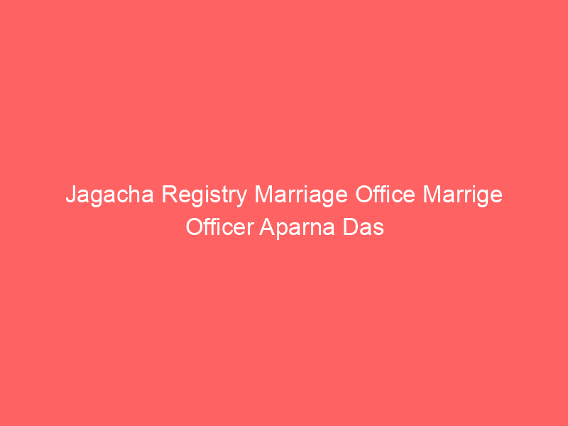 Jagacha Registry Marriage Office Marrige Officer Aparna Das