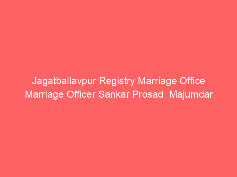 Jagatballavpur Registry Marriage Office Marriage Officer Sankar Prosad  Majumdar
