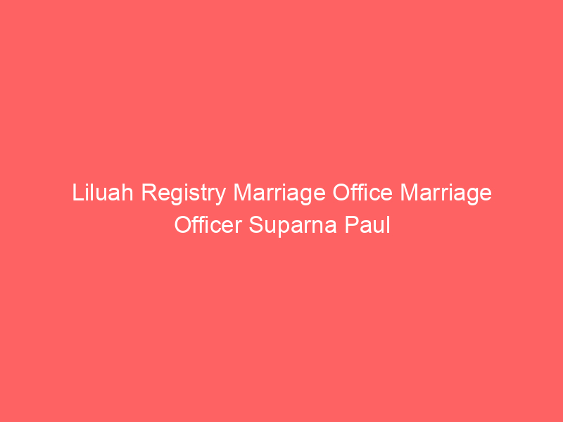 Liluah Registry Marriage Office Marriage Officer Suparna Paul