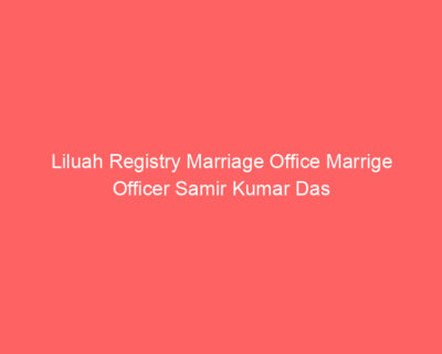 Liluah Registry Marriage Office Marrige Officer Samir Kumar Das