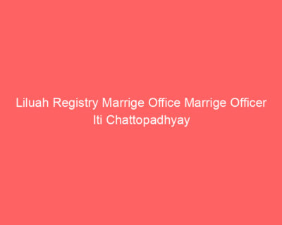 Liluah Registry Marrige Office Marrige Officer Iti Chattopadhyay