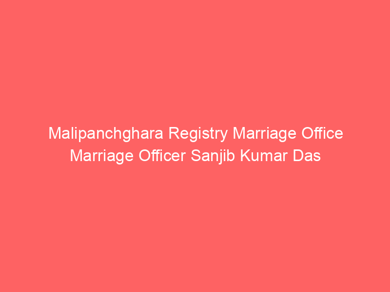 Malipanchghara Registry Marriage Office Marriage Officer Sanjib Kumar Das