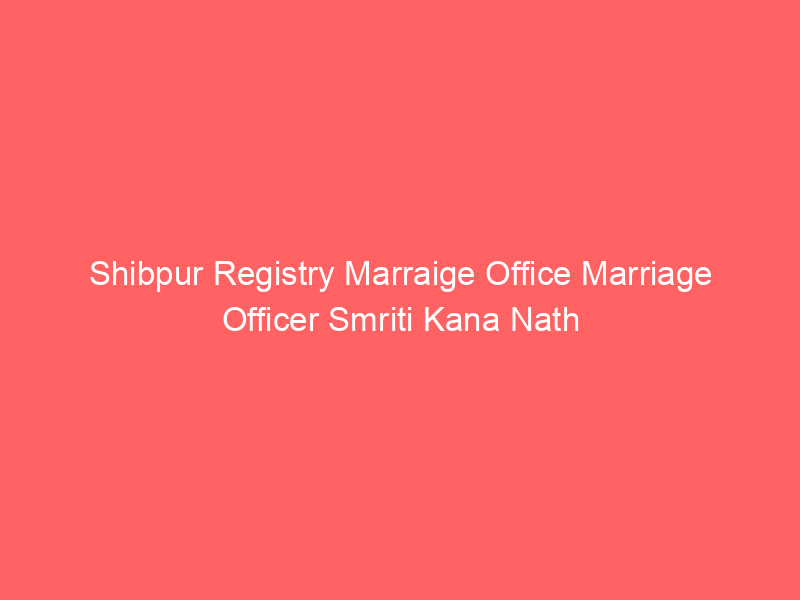 Shibpur Registry Marraige Office Marriage Officer Smriti Kana Nath