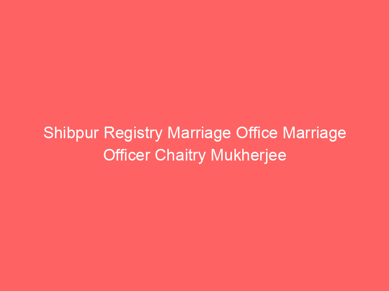 Shibpur Registry Marriage Office Marriage Officer Chaitry Mukherjee