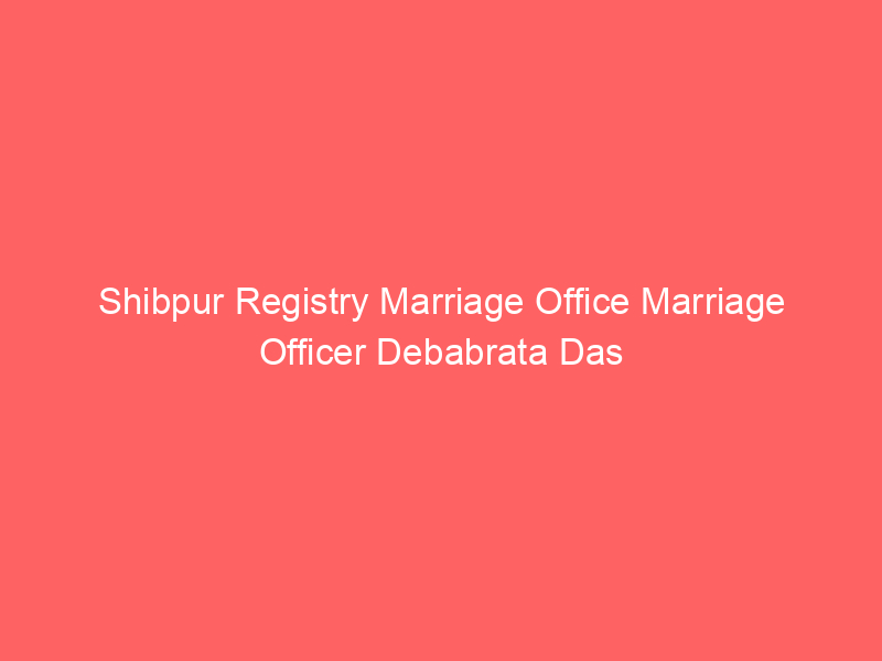 Shibpur Registry Marriage Office Marriage Officer Debabrata Das