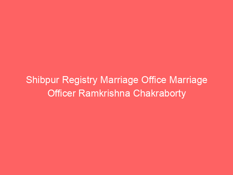 Shibpur Registry Marriage Office Marriage Officer Ramkrishna Chakraborty