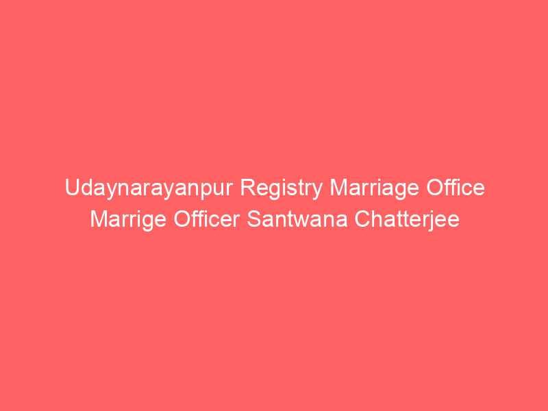 Udaynarayanpur Registry Marriage Office Marrige Officer Santwana Chatterjee