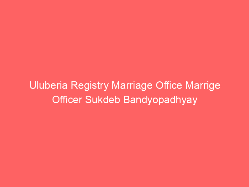 Uluberia Registry Marriage Office Marrige Officer Sukdeb Bandyopadhyay