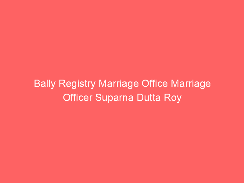 Bally Registry Marriage Office Marriage Officer Suparna Dutta Roy