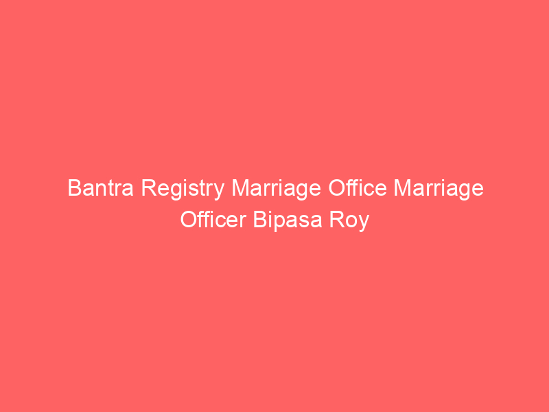 Bantra Registry Marriage Office Marriage Officer Bipasa Roy
