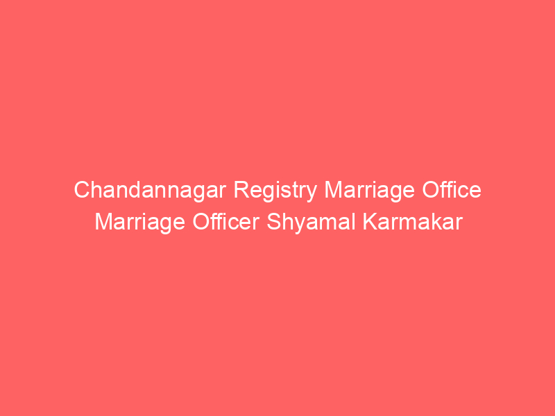 Chandannagar Registry Marriage Office Marriage Officer Shyamal Karmakar