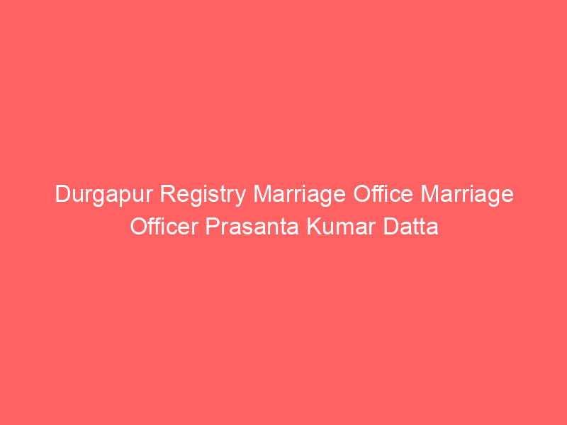 Durgapur Registry Marriage Office Marriage Officer Prasanta Kumar Datta