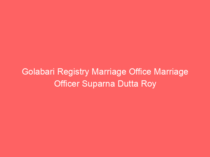 Golabari Registry Marriage Office Marriage Officer Suparna Dutta Roy