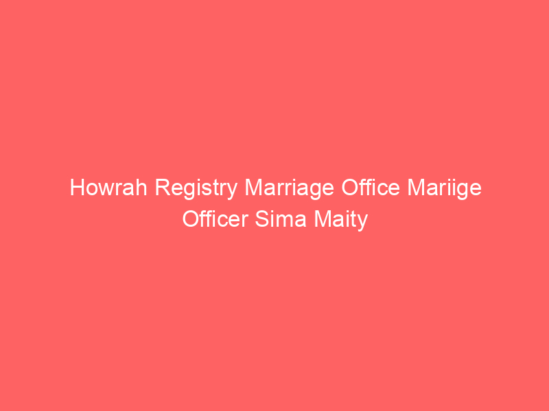 Howrah Registry Marriage Office Mariige Officer Sima Maity