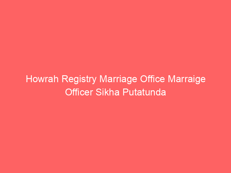 Howrah Registry Marriage Office Marraige Officer Sikha Putatunda