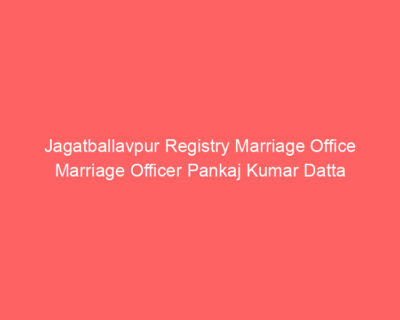 Jagatballavpur Registry Marriage Office Marriage Officer Pankaj Kumar Datta