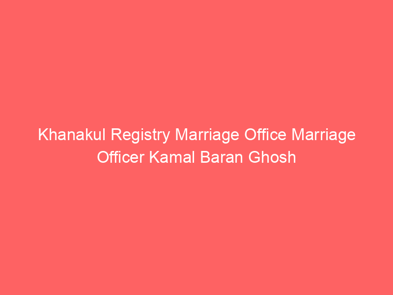Khanakul Registry Marriage Office Marriage Officer Kamal Baran Ghosh
