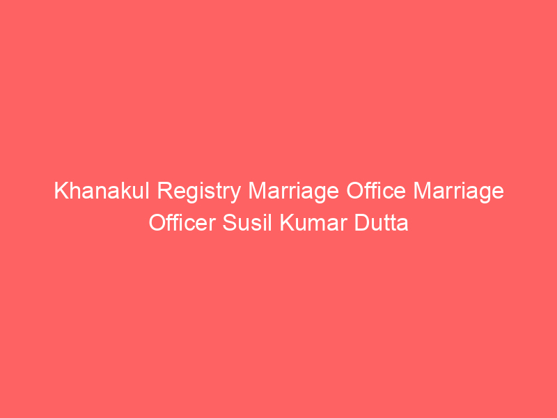 Khanakul Registry Marriage Office Marriage Officer Susil Kumar Dutta