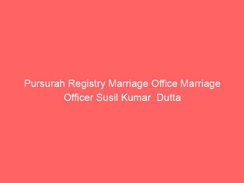 Pursurah Registry Marriage Office Marriage Officer Susil Kumar  Dutta