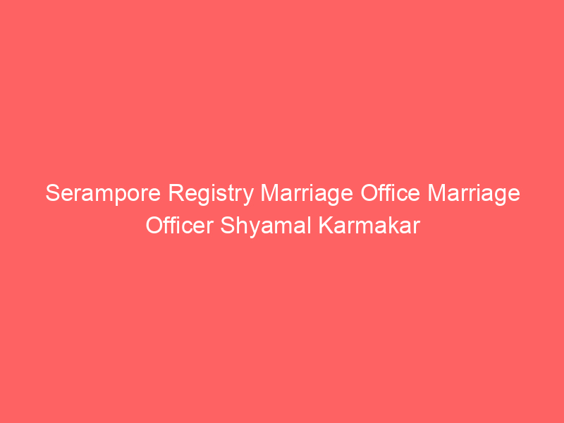 Serampore Registry Marriage Office Marriage Officer Shyamal Karmakar
