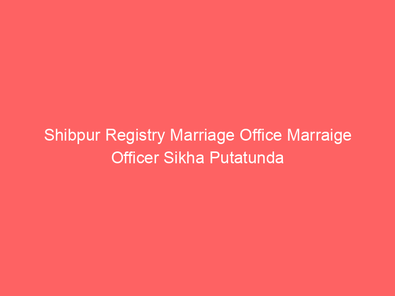 Shibpur Registry Marriage Office Marraige Officer Sikha Putatunda