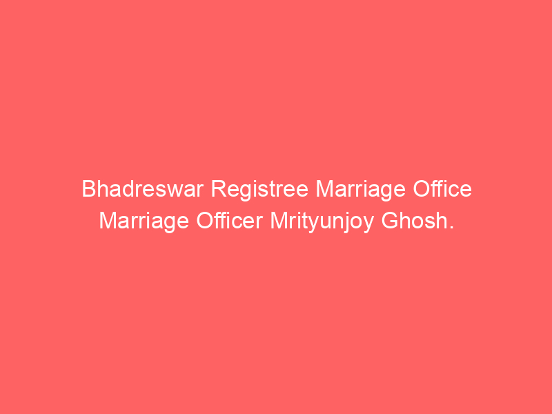 Bhadreswar Registry Marriage Office Marriage Officer Mrityunjoy Ghosh.