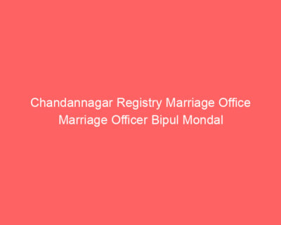 Chandannagar Registry Marriage Office Marriage Officer Bipul Mondal