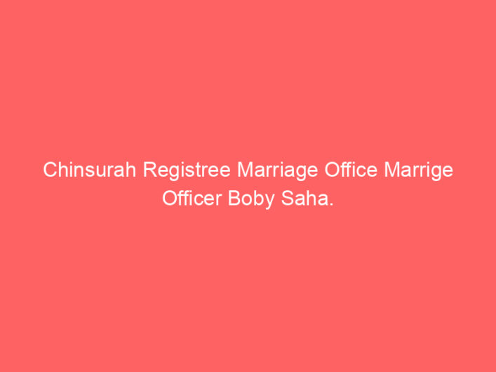 Chinsurah Registree Marriage Office Marrige Officer Boby Saha.