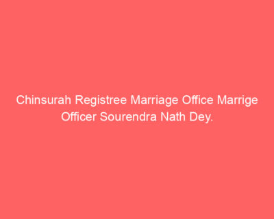 Chinsurah Registree Marriage Office Marrige Officer Sourendra Nath Dey.