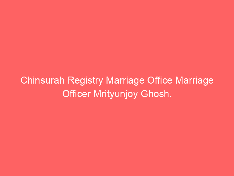 Chinsurah Registry Marriage Office Marriage Officer Mrityunjoy Ghosh.