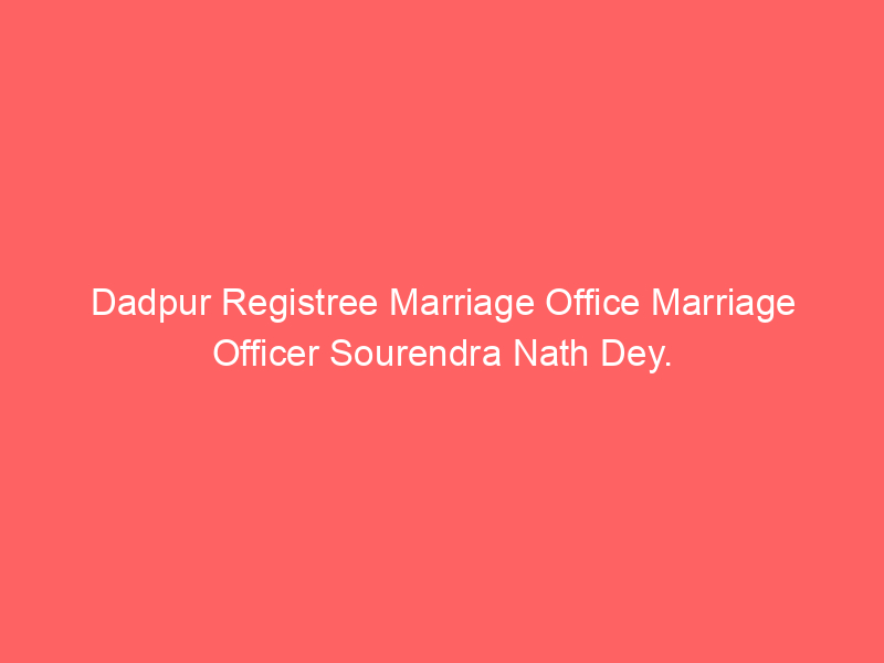 Dadpur Registree Marriage Office Marriage Officer Sourendra Nath Dey.